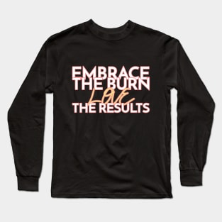 Embrace the burn, love the results Long Sleeve T-Shirt